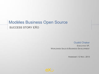 Modèles Business Open Source
SUCCESS STORY EXO

Oualid Chaker
EXECUTIVE VP,
WORLDWIDE SALES & BUSINESS DEVELOPMENT

HAMMAMET,12 NOV. 2013

 