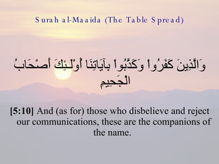 Surah al-Maaida (The Table Spread) وَالَّذِينَ كَفَرُواْ وَكَذَّبُواْ بِآيَاتِنَا أُوْلَـئِكَ أَصْحَابُ الْجَحِيمِ  [5:10]  And (as for) those who disbelieve and reject our communications, these are the companions of the name.  