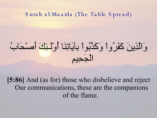 Surah al-Maaida (The Table Spread) وَالَّذِينَ كَفَرُواْ وَكَذَّبُواْ بِآيَاتِنَا أُوْلَـئِكَ أَصْحَابُ الْجَحِيمِ  [5:86]  And (as for) those who disbelieve and reject Our communications, these are the companions of the flame.  