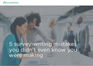 5 survey-writing mistakes
you didn’t even know you
were making
 