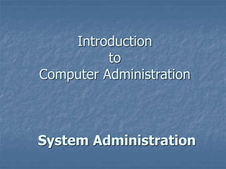 Introduction
to
Computer Administration
System Administration
 