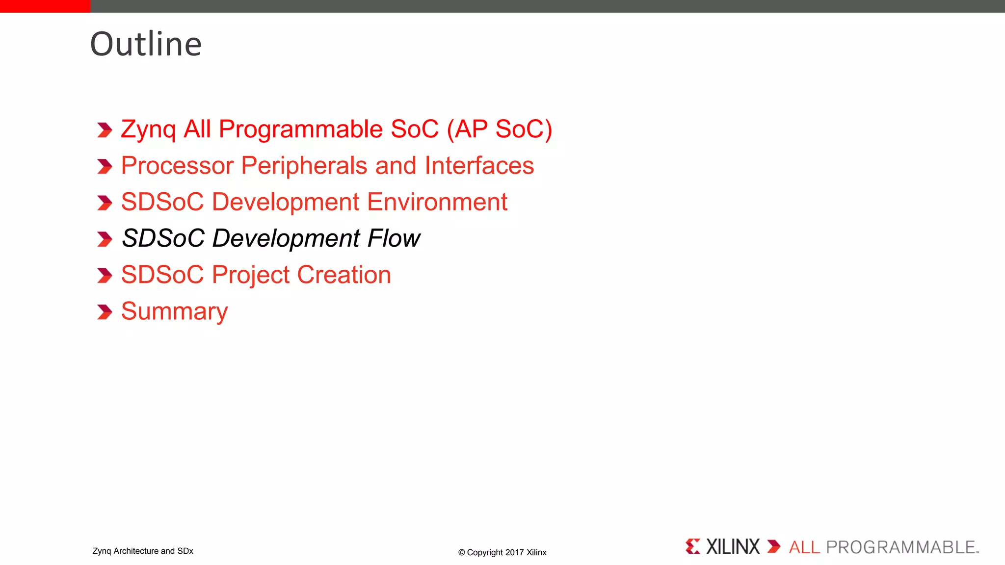 Zynq All Programmable SoC (AP SoC)
Processor Peripherals and Interfaces
SDSoC Development Environment
SDSoC Development Flow
SDSoC Project Creation
Summary
Outline
© Copyright 2017 XilinxZynq Architecture and SDx
 