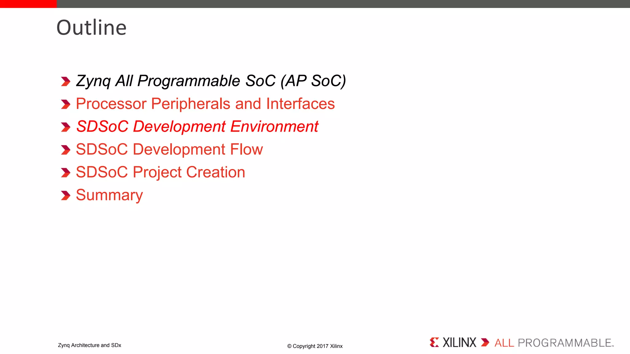 Zynq All Programmable SoC (AP SoC)
Processor Peripherals and Interfaces
SDSoC Development Environment
SDSoC Development Flow
SDSoC Project Creation
Summary
Outline
© Copyright 2017 XilinxZynq Architecture and SDx
 
