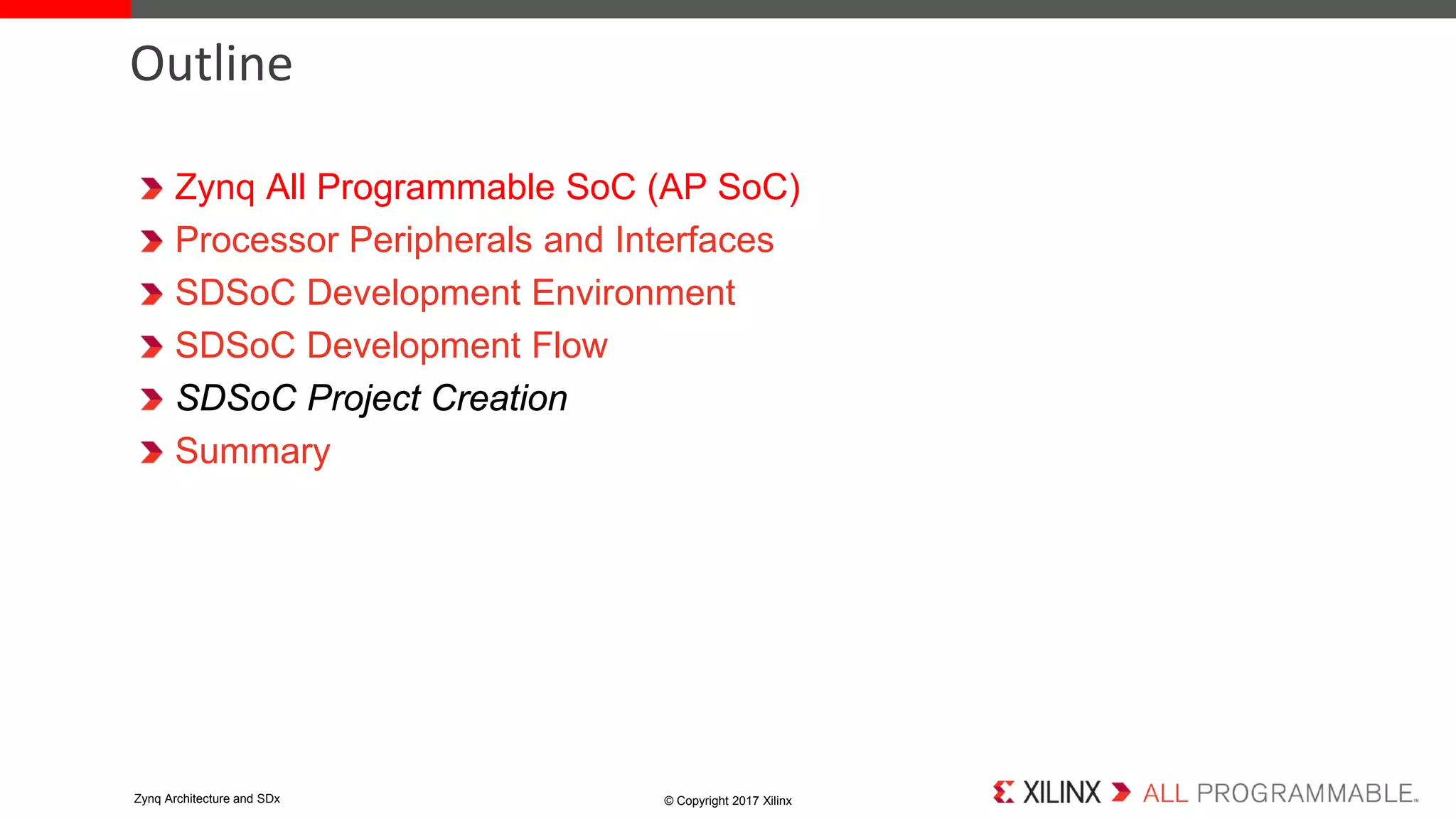 Zynq All Programmable SoC (AP SoC)
Processor Peripherals and Interfaces
SDSoC Development Environment
SDSoC Development Flow
SDSoC Project Creation
Summary
Outline
© Copyright 2017 XilinxZynq Architecture and SDx
 