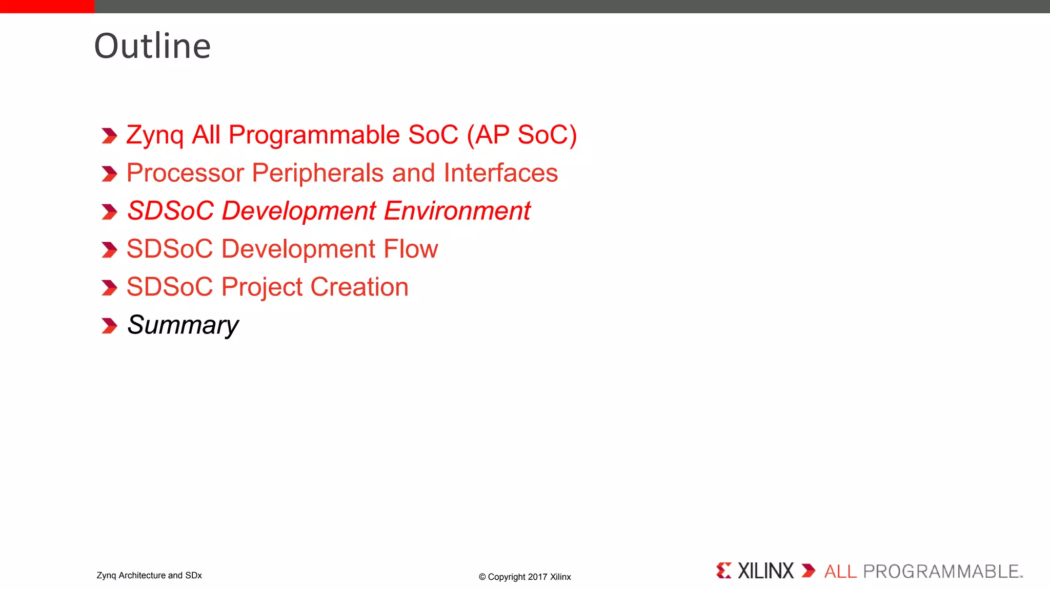 Zynq All Programmable SoC (AP SoC)
Processor Peripherals and Interfaces
SDSoC Development Environment
SDSoC Development Flow
SDSoC Project Creation
Summary
Outline
© Copyright 2017 XilinxZynq Architecture and SDx
 