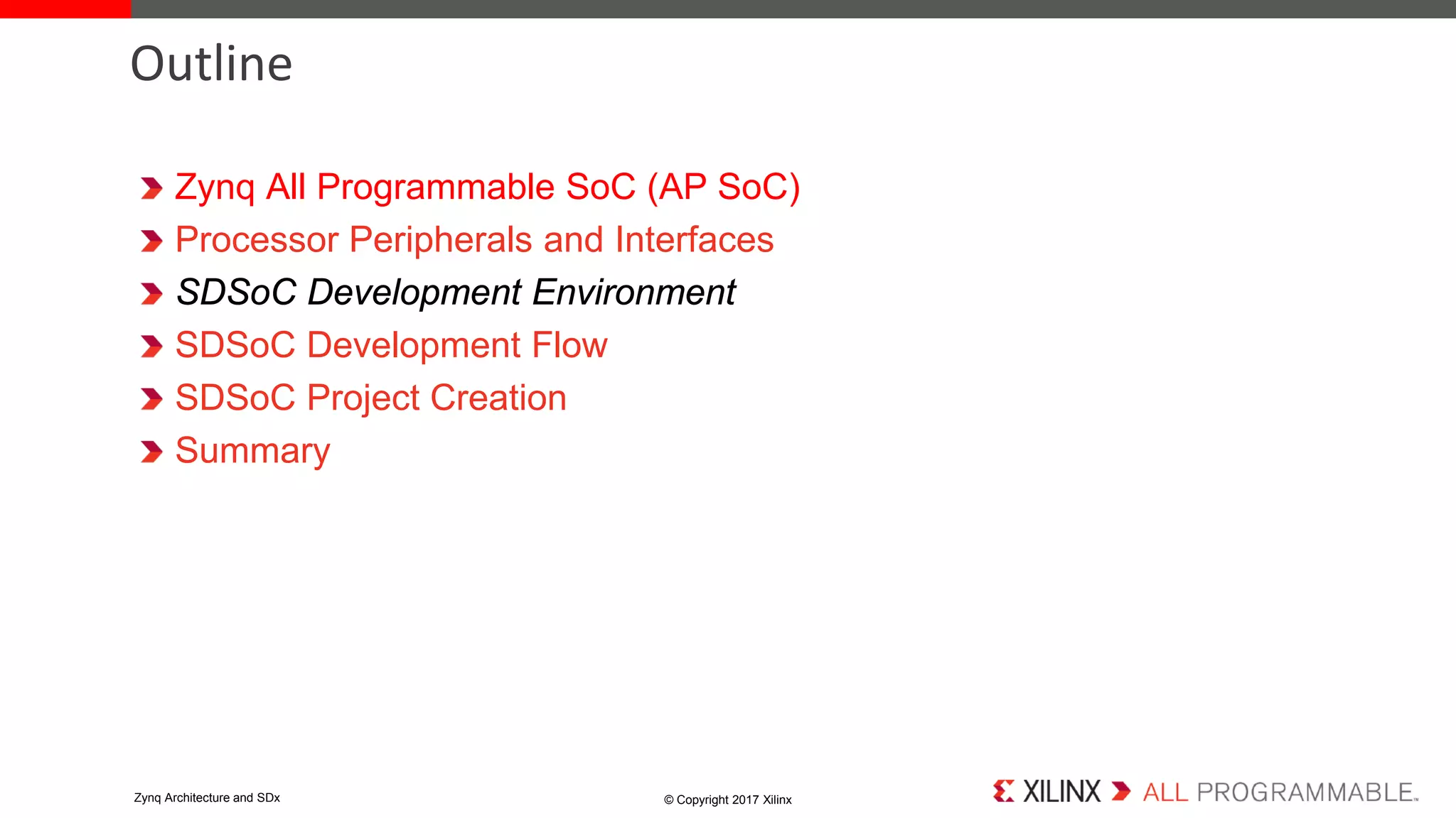 Zynq All Programmable SoC (AP SoC)
Processor Peripherals and Interfaces
SDSoC Development Environment
SDSoC Development Flow
SDSoC Project Creation
Summary
Outline
© Copyright 2017 XilinxZynq Architecture and SDx
 