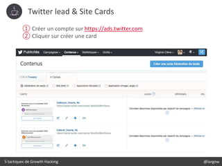 Twitter lead & Site Cards
5 tactiques de Growth Hacking @largow
① Créer un compte sur https://ads.twitter.com
② Cliquer su...
