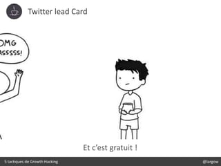 Twitter lead Card
5 tactiques de Growth Hacking @largow
Et c’est gratuit !
 