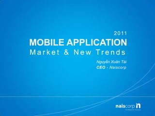 2011 MOBILE APPLICATIONMarket & New Trends Nguyễn XuânTài CEO - Naiscorp 