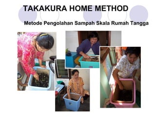 TAKAKURA HOME METHOD
Metode Pengolahan Sampah Skala Rumah Tangga
 