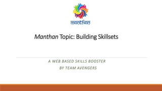 Manthan Topic: Building Skillsets
A WEB BASED SKILLS BOOSTER
BY TEAM AVENGERS
 