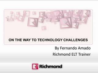 ON THE WAY TO TECHNOLOGY CHALLENGES

                    By Fernando Amado
                   Richmond ELT Trainer
 
