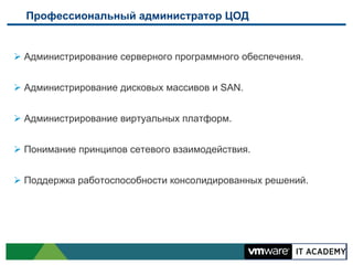 Профессиональный администратор ЦОД

Ø  Администрирование серверного программного обеспечения.
Ø  Администрирование дисковых массивов и SAN.
Ø  Администрирование виртуальных платформ.
Ø  Понимание принципов сетевого взаимодействия.
Ø  Поддержка работоспособности консолидированных решений.

 