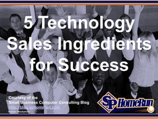 SPHomeRun.com



   5 Technology
 Sales Ingredients
    for Success
  Courtesy of the
  Small Business Computer Consulting Blog
  http://blog.sphomerun.com
  Source: iStockphoto
 