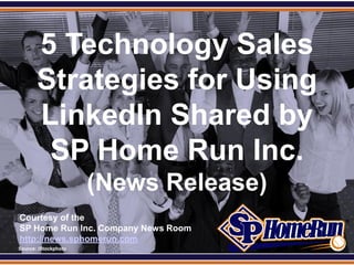 SPHomeRun.com


         5 Technology Sales
         Strategies for Using
         LinkedIn Shared by
          SP Home Run Inc.
                        (News Release)
  Courtesy of the
  SP Home Run Inc. Company News Room
  http://news.sphomerun.com
  Source: iStockphoto
 