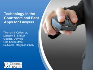 Technology in the
Courtroom and Best
Apps for Lawyers
Thomas J. Cullen, Jr.
Malcolm S. Brisker
Goodell, DeVries
One South Street
Baltimore, Maryland 21202

YOURLOGO

 