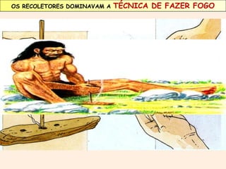 OS RECOLETORES DOMINAVAM A TÉCNICA DE FAZER FOGO 
 