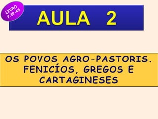 OS POVOS AGRO-PASTORIS. 
FENICÍOS, GREGOS E 
CARTAGINESES 
 