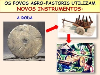 OS POVOS AGRO-PASTORIS UTILIZAM 
NOVOS INSTRUMENTOS: 
A RODA 
 