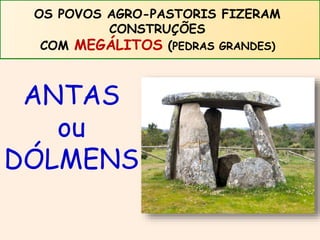 OS POVOS AGRO-PASTORIS FIZERAM 
CONSTRUÇÕES 
COM MEGÁLITOS (PEDRAS GRANDES) 
ANTAS 
ou 
DÓLMENS 
 