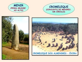 CROMELEQUE 
(CONJUNTO DE MENIRES 
EM CÍRCULO) 
MENIR 
(PEDRA GRANDE 
AO ALTO) 
CROMELEQUE DOS ALMENDRES - ÉVORA 
 