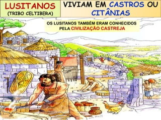 LUSITANOS 
(TRIBO CELTIBERA) 
VIVIAM VIVIAM ERAM EM ENTRE UM CASTROS POVO 
OS RIOS 
OU 
DOURO GUERREIRO 
CITÂNIAS 
E TEJO 
OS LUSITANOS TAMBÉM ERAM CONHECIDOS 
PELA CIVILIZAÇÃO CASTREJA 
 
