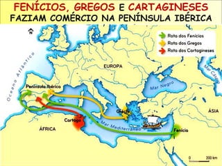 FENÍCIOS, GREGOS E CARTAGINESES 
FAZIAM COMÉRCIO NA PENÍNSULA IBÉRICA 
 