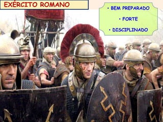 EXÉRCITO ROMANO • BEM PREPARADO 
• FORTE 
• DISCIPLINADO 
 