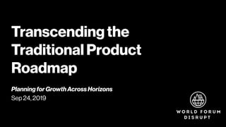 Transcending the
Traditional Product
Roadmap
Planning for Growth Across Horizons
Sep 24, 2019
 