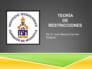 TEORÍA
DE
RESTRICCIONES
Ed. D. Juan Manuel Carrión
Delgado
 