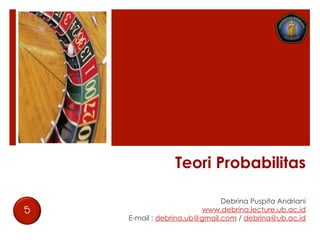 Teori Probabilitas
Debrina Puspita Andriani
www.debrina.lecture.ub.ac.id
E-mail : debrina.ub@gmail.com / debrina@ub.ac.id
5
 