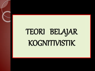 TEORI BELAJAR 
KOGNITIVISTIK 
 