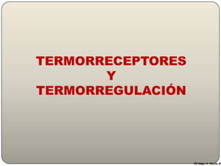 TERMORRECEPTORES
       Y
TERMORREGULACIÓN




                   MV Edgar H. Murcia M.
 