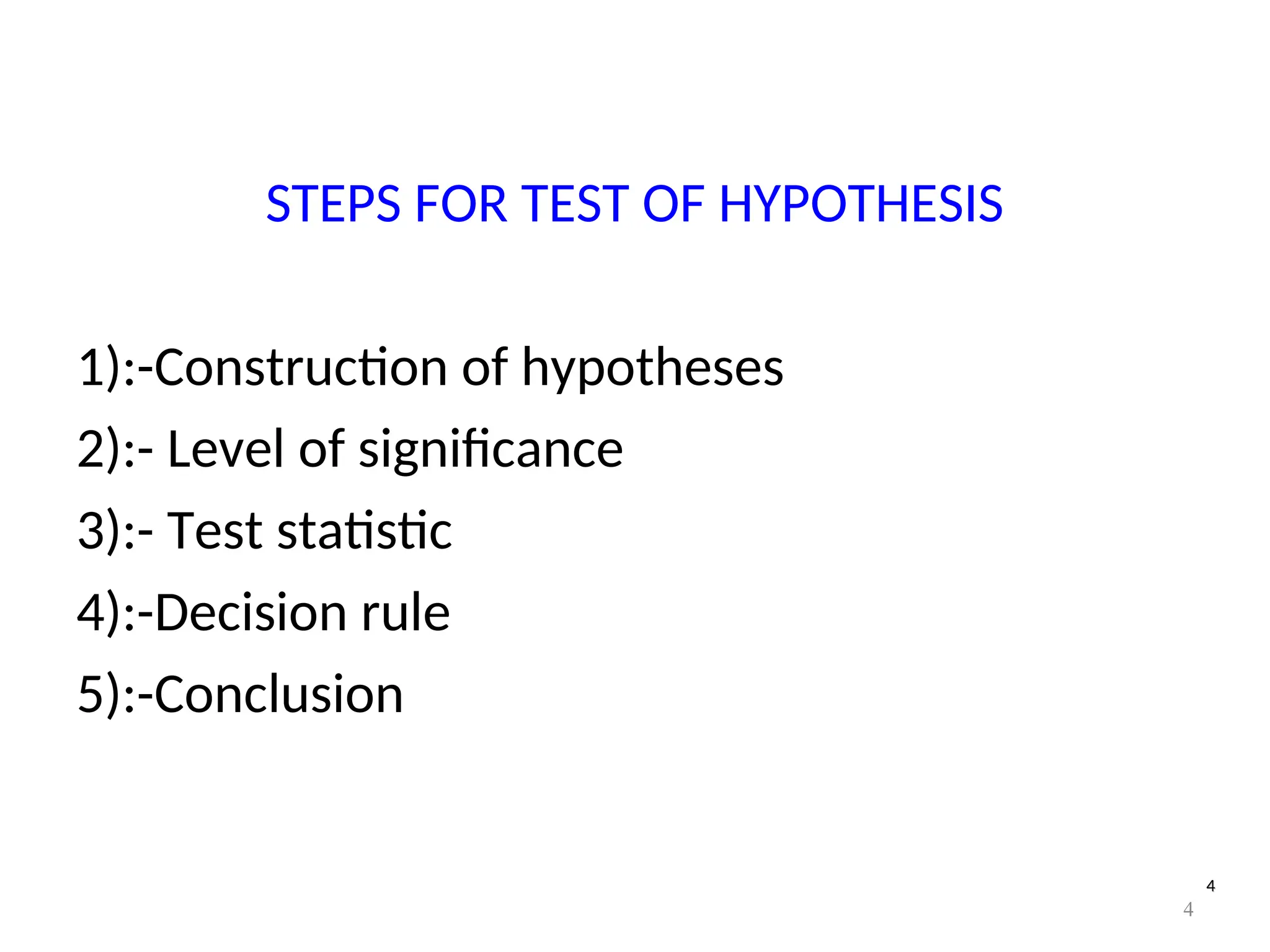 4
4
STEPS FOR TEST OF HYPOTHESIS
1):-Construction of hypotheses
2):- Level of significance
3):- Test statistic
4):-Decision rule
5):-Conclusion
4
 
