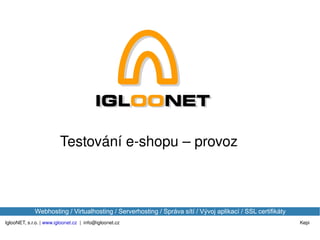 IglooNET, s.r.o. |  www.igloonet.cz   |  [email_address] Kepi Webhosting / Virtualhosting / Serverhosting / Správa sítí / Vývoj aplikací / SSL certifikáty Testování e-shopu – provoz 