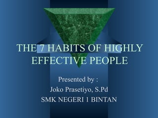 THE 7 HABITS OF HIGHLY
  EFFECTIVE PEOPLE
         Presented by :
      Joko Prasetiyo, S.Pd
    SMK NEGERI 1 BINTAN
 