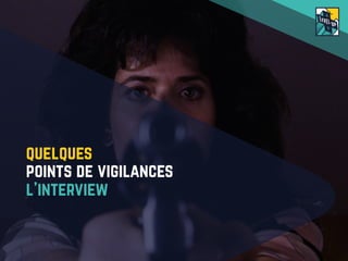 QUELQUES
POINTS DE VIGILANCES
L’INTERVIEW
 