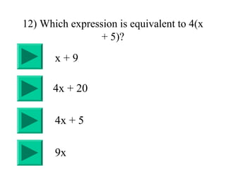 12) Which expression is equivalent to 4(x
+ 5)?
4x + 5
4x + 20
x + 9
9x
 