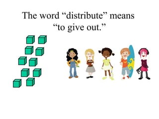 The word “distribute” means
“to give out.”
 