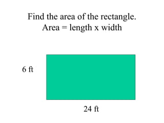 Find the area of the rectangle.
Area = length x width
6 ft
24 ft
 