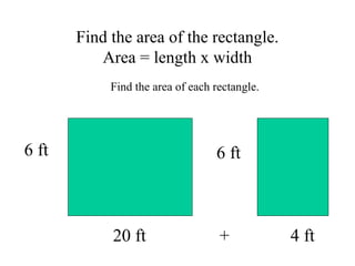 Find the area of the rectangle.
Area = length x width
6 ft
20 ft + 4 ft
6 ft
Find the area of each rectangle.
 