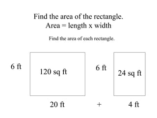 Find the area of the rectangle.
Area = length x width
6 ft
20 ft + 4 ft
6 ft
Find the area of each rectangle.
120 sq ft 24...