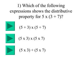 1) Which of the following
expressions shows the distributive
property for 5 x (3 + 7)?
(5 x 3) + (5 x 7)
(5 x 3) x (5 x 7)...