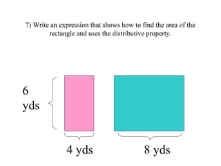 7) Write an expression that shows how to find the area of the
rectangle and uses the distributive property.
6
yds
4 yds 8 ...