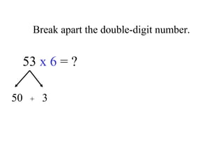 Break apart the double-digit number.
53 x 6 = ?
50 3+
 