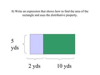 8) Write an expression that shows how to find the area of the
rectangle and uses the distributive property.
5
yds
2 yds 10...