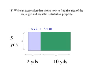 8) Write an expression that shows how to find the area of the
rectangle and uses the distributive property.
5
yds
2 yds 10...