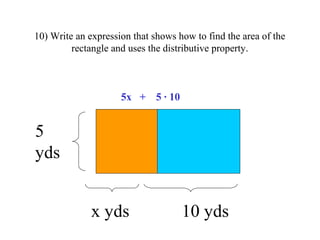 10) Write an expression that shows how to find the area of the
rectangle and uses the distributive property.
5
yds
x yds 1...
