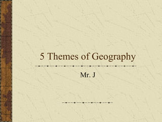 5 Themes of Geography Mr. J 