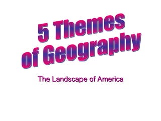The Landscape of America 5 Themes  of Geography 